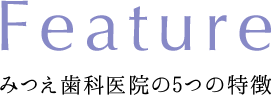 FEATURE みつえ歯科医院の5つの特徴